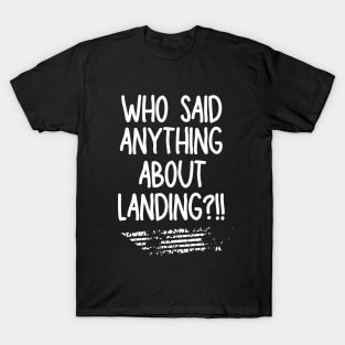 Who said anything about landing? T-Shirt